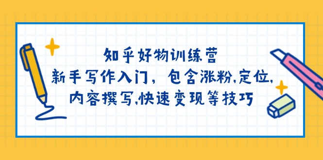 知乎好物训练营：新手写作入门，包含涨粉,定位,内容撰写,快速变现等技巧-温馨分享网