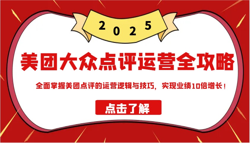 美团大众点评运营全攻略2025，全面掌握美团点评的运营逻辑与技巧，实现业绩10倍增长！-温馨分享网
