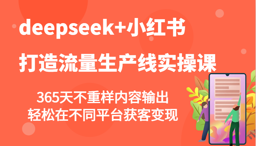 deepseek+小红书打造流量生产线实操课，365天不重样内容输出，轻松在不同平台获客变现-温馨分享网