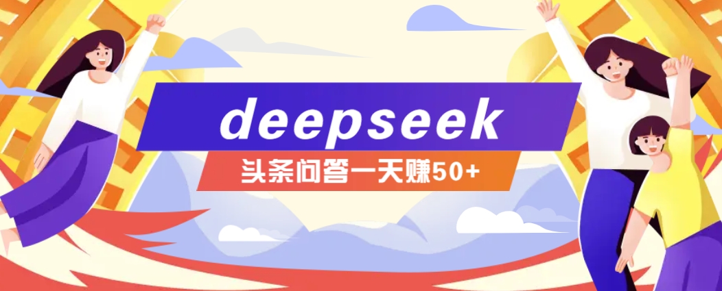 利用deepseek操作今日头条问答图文玩法，新手也能轻松上手，日收益50+-温馨分享网