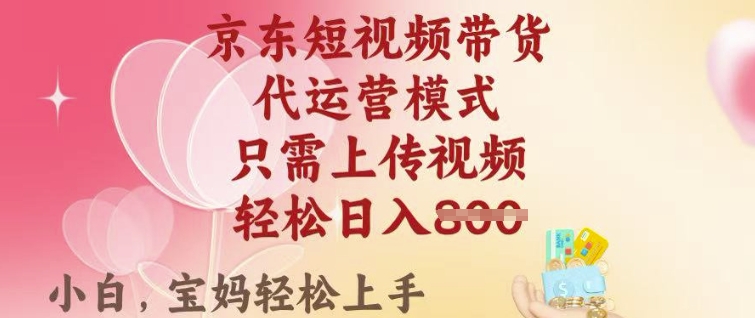 京东短视频带货，2025翻身项目，只需上传视频，单月稳定变现8k+【揭秘】-温馨分享网