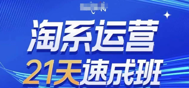 淘系运营21天速成班(更新25年2月)，0基础轻松搞定淘系运营，不做假把式-温馨分享网