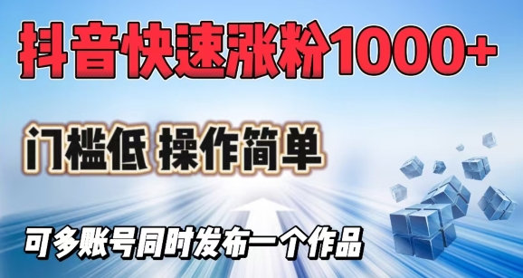 抖音快速涨1000+粉，门槛低操作简单，可多账号同时发布一个作品-温馨分享网