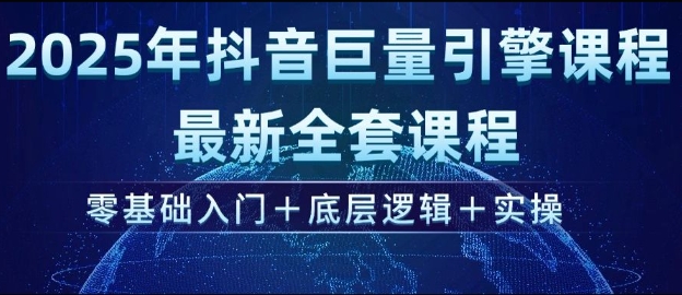 2025年抖音巨量引擎最新全套课程，零基础入门+底层逻辑+实操-温馨分享网