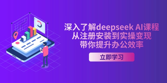 深入了解deepseek AI课程，从注册安装到实操变现，带你提升办公效率-温馨分享网
