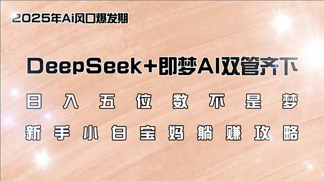 日入五位数不是梦，DeepSeek+即梦AI双管齐下，新手小白宝妈躺赚攻略-温馨分享网