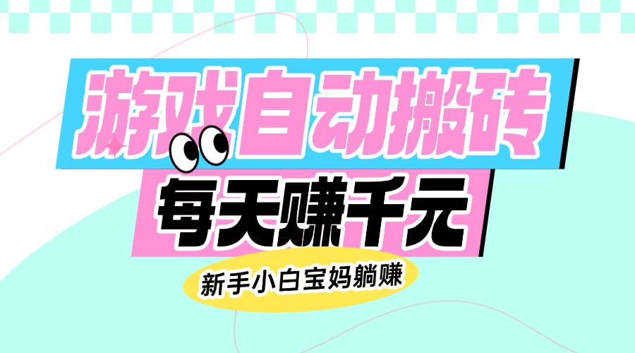 老款游戏自动搬砖，每天赚千元，新手小白宝妈躺赚-温馨分享网