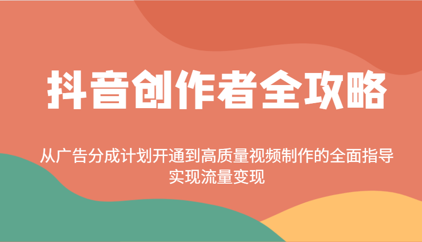 抖音创作者全攻略：从广告分成计划开通到高质量视频制作的全面指导，实现流量变现-温馨分享网