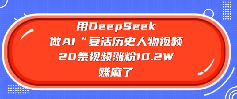 用DeepSeek做AI“复活历史人物”视频，20条视频涨粉10.2W，挣麻了-温馨分享网