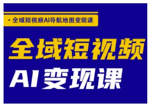 全域短视频AI导航地图变现课，全域短视频AI变现课-温馨分享网