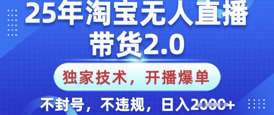 25年淘宝无人直播带货2.0.独家技术，开播爆单，纯小白易上手，不封号，不违规，日入多张【揭秘】-温馨分享网