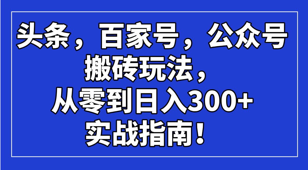 头条，百家号，公众号搬砖玩法，从零到日入300+的实战指南！-温馨分享网