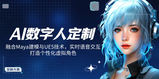 AI数字人定制，融合Maya建模与UE5技术，实时语音交互，打造个性化虚拟角色-温馨分享网