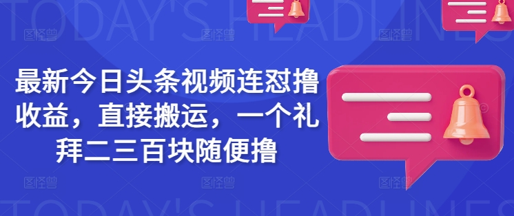 最新今日头条视频连怼撸收益，直接搬运，一个礼拜二三百块随便撸-温馨分享网