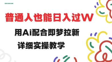 用ai配合即梦拉新，小白也能日入过w，详细实操教程【揭秘】-温馨分享网