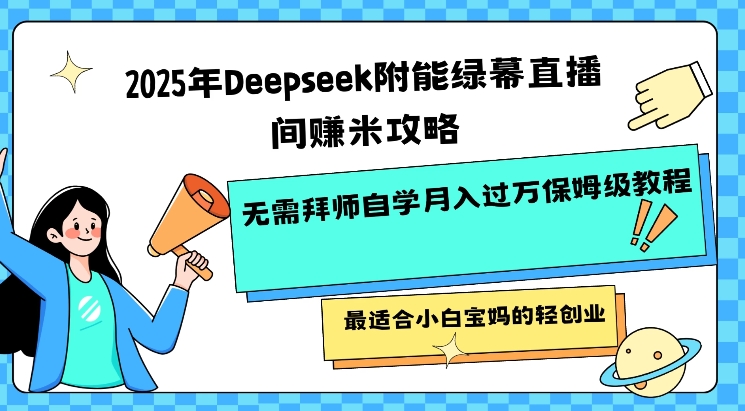 2025年Deepseek附能绿幕直播间挣米攻略无需拜师自学月入过W保姆级教程，最适合小白宝妈的轻创业-温馨分享网