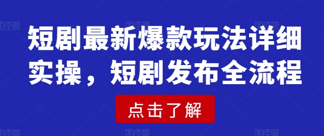 短剧最新爆款玩法详细实操，短剧发布全流程-温馨分享网
