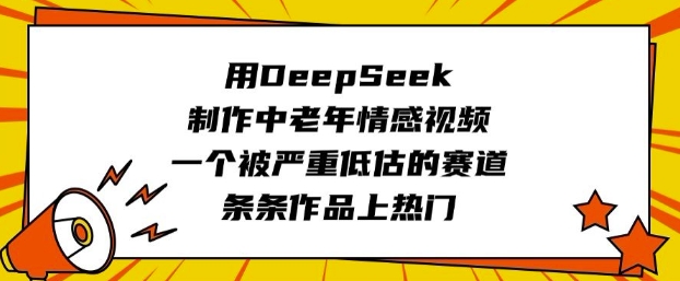 用DeepSeek制作中老年情感视频，一个被严重低估的赛道，条条作品上热门-温馨分享网