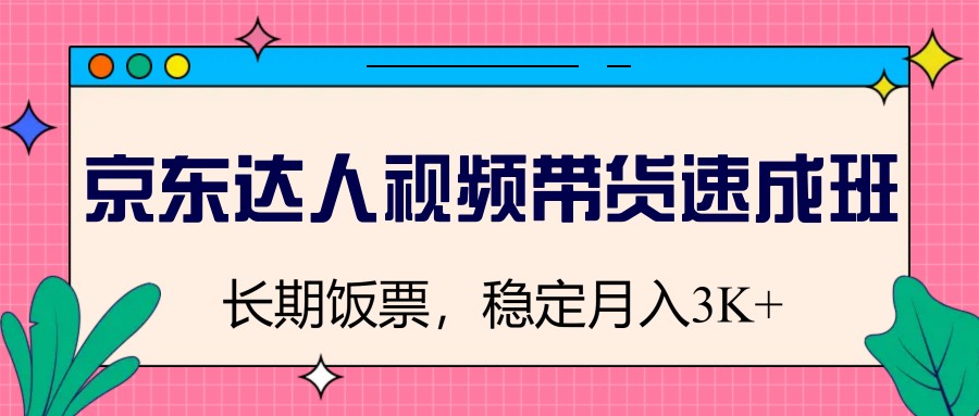 京东达人视频带货速成班，长期饭票，稳定月入3K-温馨分享网