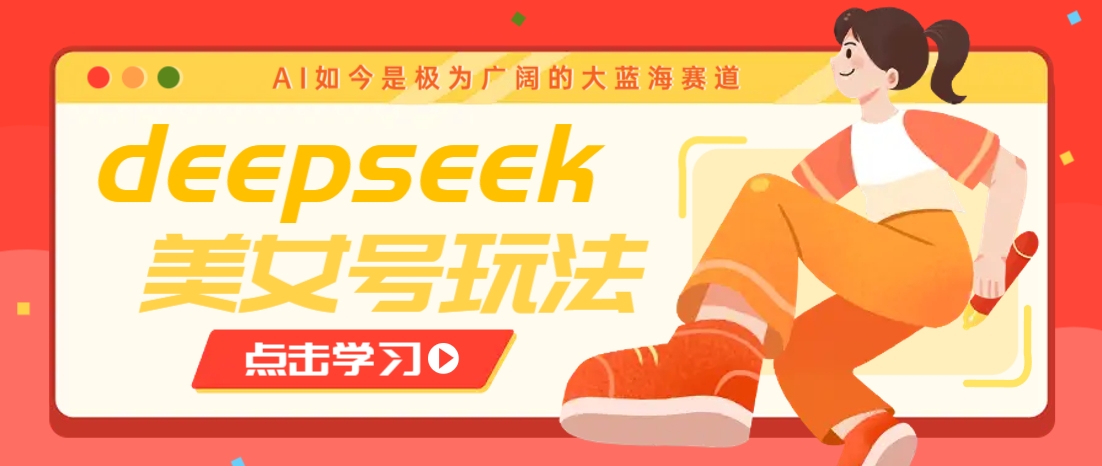 借助deepseek创作出各种风格的美女视频，7天快速涨粉，多种变现月入万元-温馨分享网