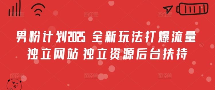 男粉计划2025  全新玩法打爆流量 独立网站 独立资源后台扶持【揭秘】-温馨分享网