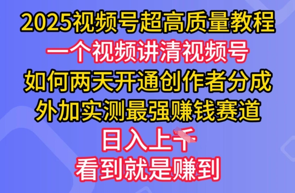 2025视频号超高质量教程，两天开通创作者分成，外加实测最强挣钱赛道，日入多张-温馨分享网