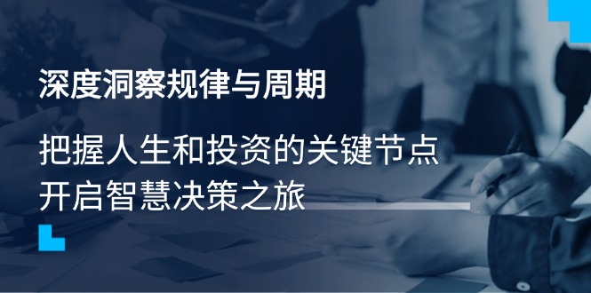 深度洞察规律与周期，把握人生和投资的关键节点，开启智慧决策之旅-温馨分享网