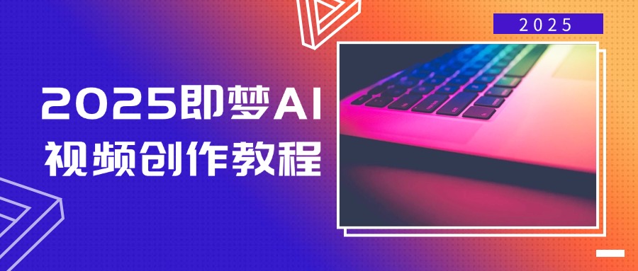 2025即梦AI视频创作教程，从零开始学做视频，文字图片生成视频轻松创作-温馨分享网