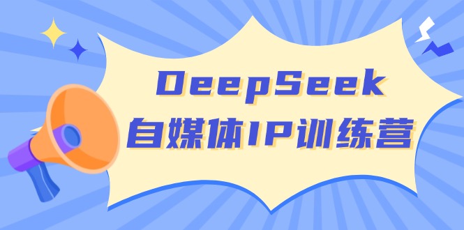 DeepSeek自媒体IP训练营，掌握四位定位法 长板变现模型 开启自媒体新篇章-温馨分享网