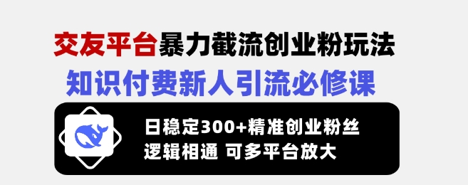 交友平台暴力截流创业粉玩法，知识付费新人引流必修课，日稳定300+精准创业粉丝，逻辑相通可多平台放大-温馨分享网