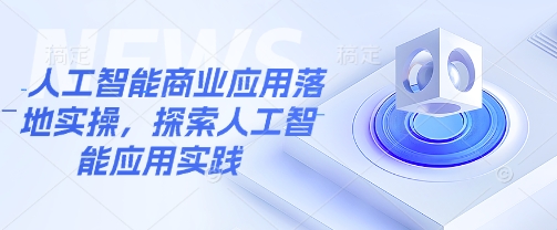 人工智能商业应用落地实操，探索人工智能应用实践-温馨分享网