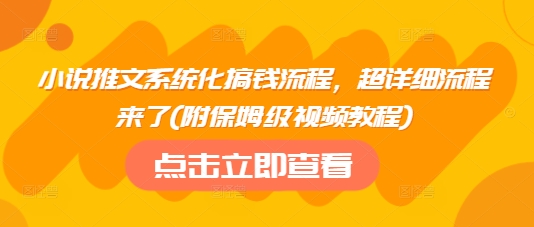 小说推文系统化搞钱流程，超详细流程来了(附保姆级视频教程)-温馨分享网