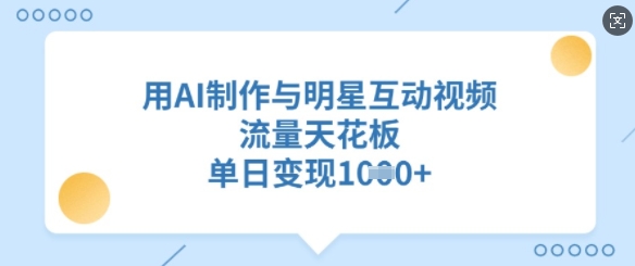 用AI制作与明星互动视频，流量天花板，单日变现多张-温馨分享网