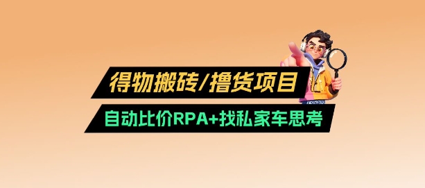 得物搬砖撸货项目_自动比价RPA+找私车思考v2.0-温馨分享网