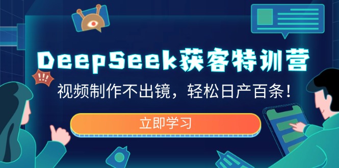 DeepSeek获客特训营，视频制作不出镜，轻松日产百条！-温馨分享网