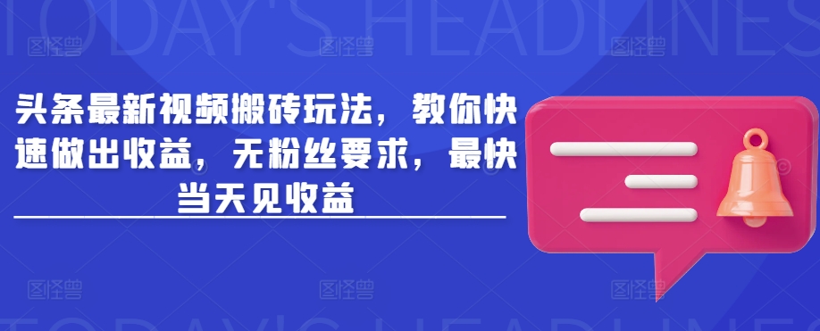 头条最新视频搬砖玩法，教你快速做出收益，无粉丝要求，最快当天见收益-温馨分享网