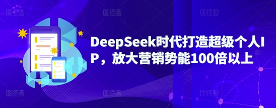 DeepSeek时代打造超级个人IP，放大营销势能100倍以上-温馨分享网