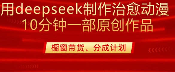 用deepseek制作治愈系漫剪，20分钟一部纯原创作品，多种变现渠道外面收费980-温馨分享网