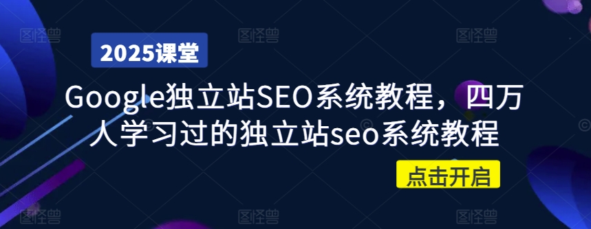 Google独立站SEO系统教程，四万人学习过的独立站seo系统教程-温馨分享网