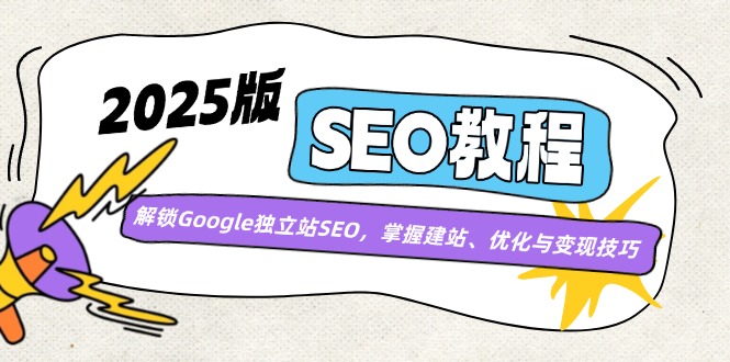 2025版SEO教程：解锁Google独立站SEO，掌握建站、优化与变现技巧-温馨分享网