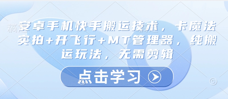 安卓手机快手搬运技术，卡魔法实拍+开飞行+MT管理器，纯搬运玩法，无需剪辑-温馨分享网