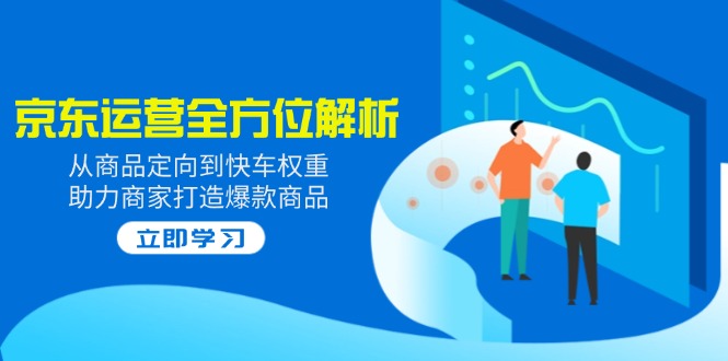 2025京东运营全方位解析：从商品定向到快车权重，助力商家打造爆款商品-温馨分享网