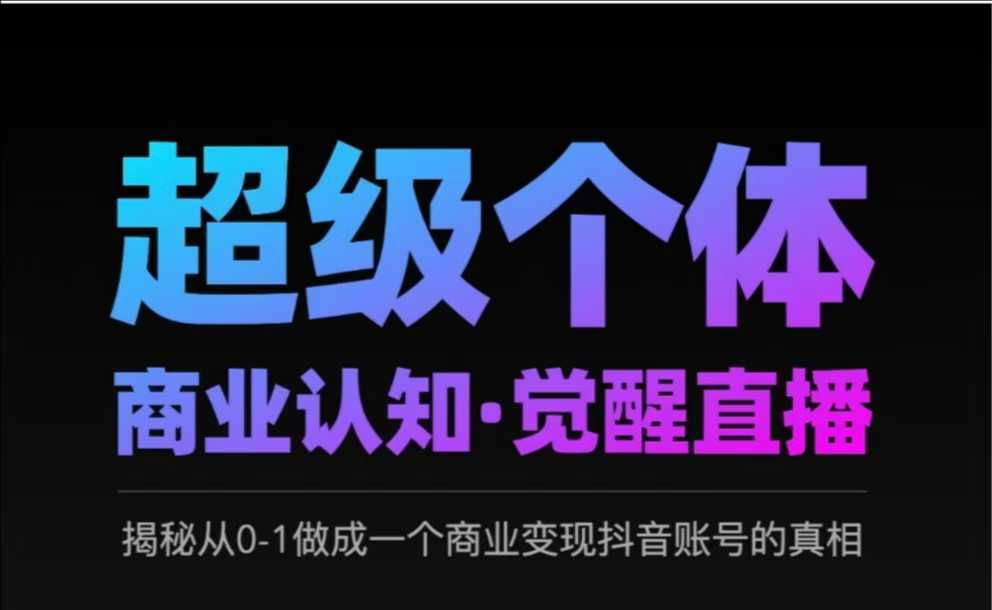 2025超级个体商业认知·觉醒直播，揭秘从0-1做成一个商业变现抖音账号的真相-温馨分享网