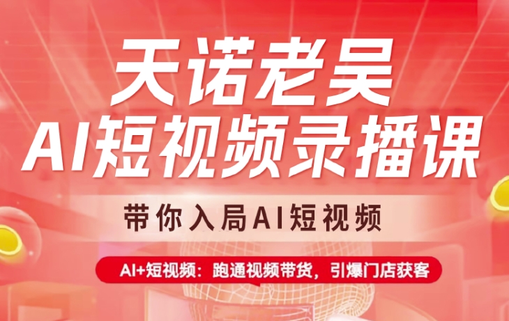 天诺老吴AI短视频录播课，带你入局AI短视频，AI+短视频，跑通视频带货-温馨分享网