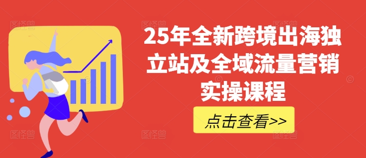 25年全新跨境出海独立站及全域流量营销实操课程，跨境电商独立站TIKTOK全域营销普货特货玩法大全-温馨分享网
