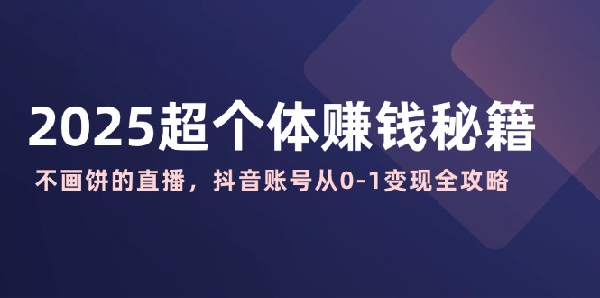 2025超个体赚钱秘籍：不画饼的直播，抖音账号从0-1变现全攻略-温馨分享网