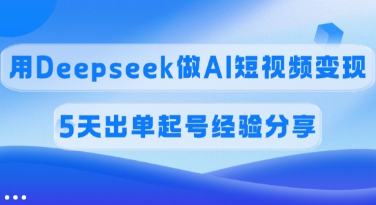 佣金45%，用Deepseek做AI短视频变现，5天出单起号经验分享-温馨分享网