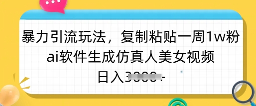 暴力引流玩法，复制粘贴一周1w粉，ai软件生成仿真人美女视频，日入多张-温馨分享网