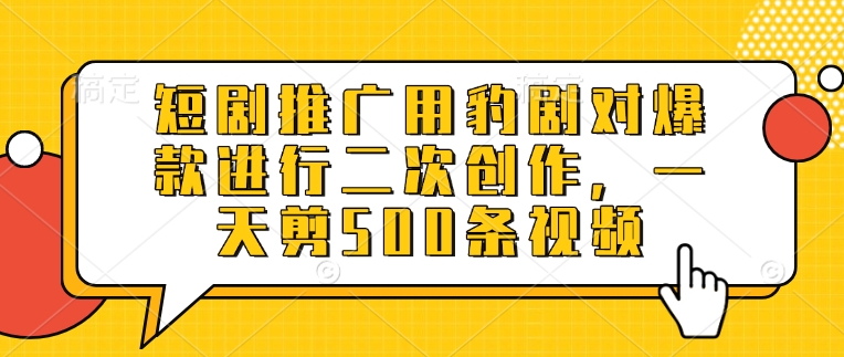 短剧推广用豹剧对爆款进行二次创作，一天剪500条视频-温馨分享网