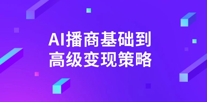 AI-播商基础到高级变现策略。通过详细拆解和讲解，实现商业变现。-温馨分享网
